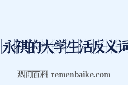 永祺的大学生活反义词是什么意思的图片